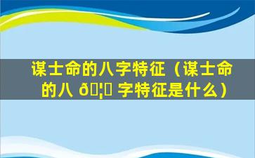 谋士命的八字特征（谋士命的八 🦋 字特征是什么）